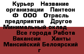 Курьер › Название организации ­ Пантеон-Ф, ООО › Отрасль предприятия ­ Другое › Минимальный оклад ­ 15 000 - Все города Работа » Вакансии   . Ханты-Мансийский,Белоярский г.